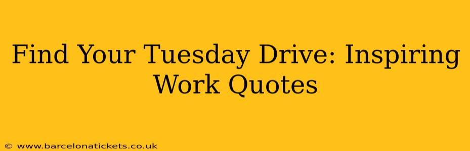 Find Your Tuesday Drive: Inspiring Work Quotes