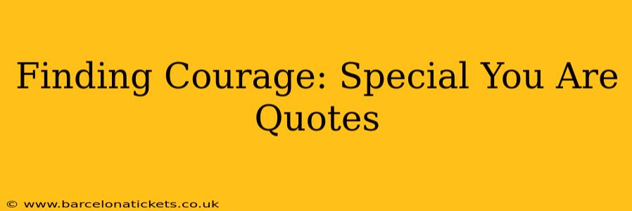 Finding Courage: Special You Are Quotes