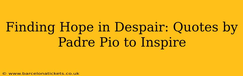 Finding Hope in Despair: Quotes by Padre Pio to Inspire