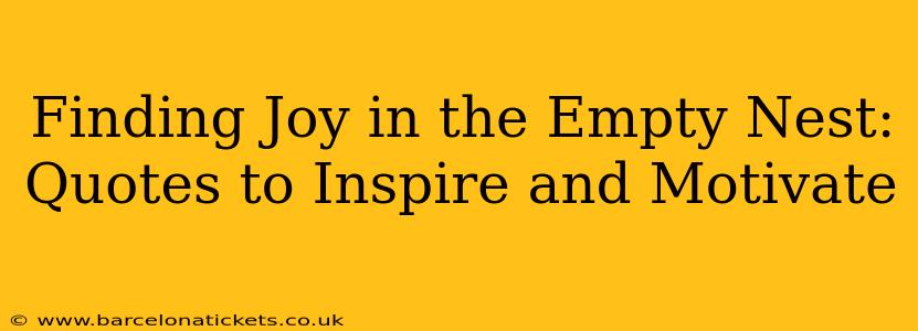 Finding Joy in the Empty Nest: Quotes to Inspire and Motivate