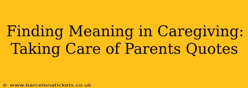 Finding Meaning in Caregiving: Taking Care of Parents Quotes