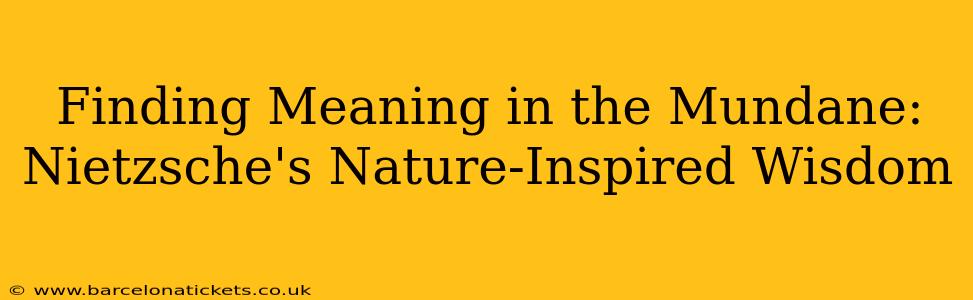 Finding Meaning in the Mundane: Nietzsche's Nature-Inspired Wisdom
