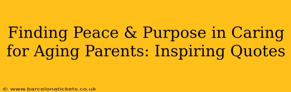 Finding Peace & Purpose in Caring for Aging Parents: Inspiring Quotes
