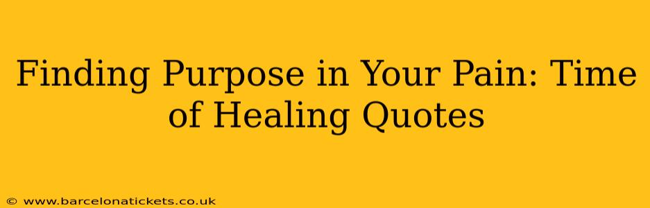 Finding Purpose in Your Pain: Time of Healing Quotes