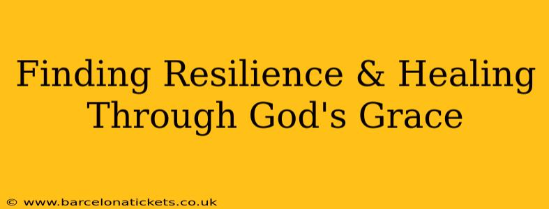 Finding Resilience & Healing Through God's Grace