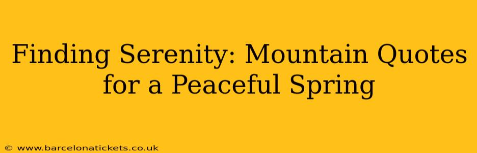 Finding Serenity: Mountain Quotes for a Peaceful Spring