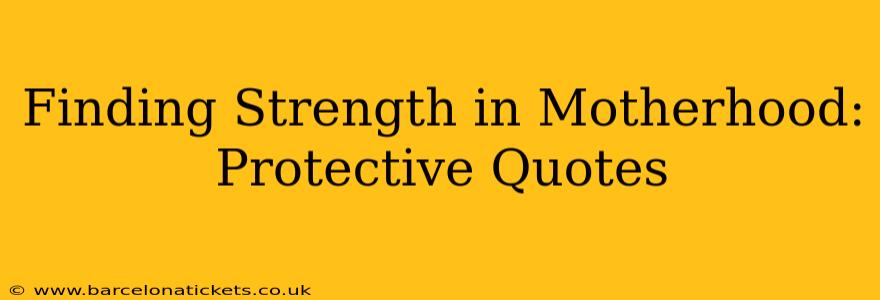 Finding Strength in Motherhood: Protective Quotes
