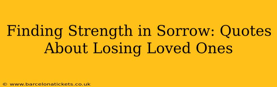 Finding Strength in Sorrow: Quotes About Losing Loved Ones
