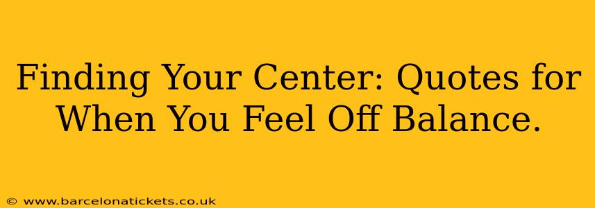 Finding Your Center: Quotes for When You Feel Off Balance.