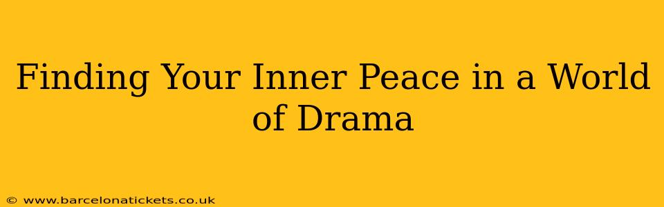 Finding Your Inner Peace in a World of Drama