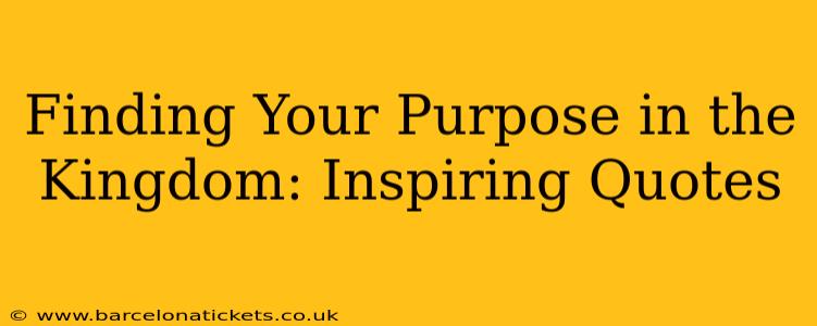 Finding Your Purpose in the Kingdom: Inspiring Quotes