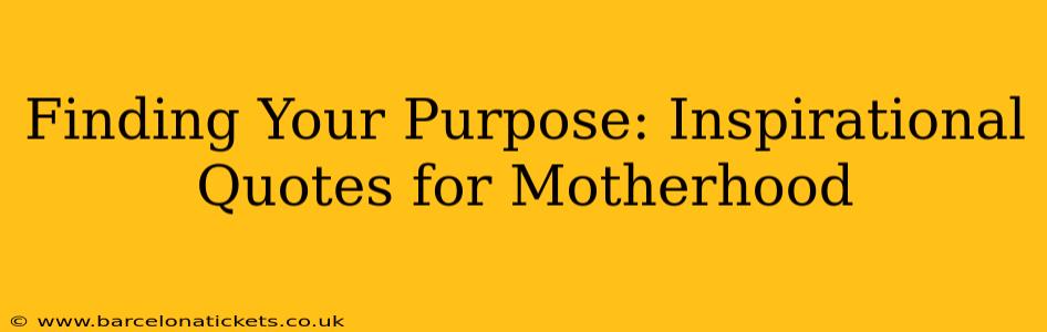 Finding Your Purpose: Inspirational Quotes for Motherhood