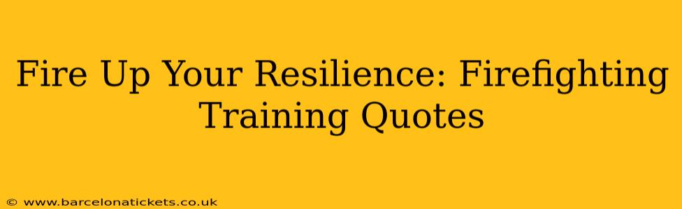 Fire Up Your Resilience: Firefighting Training Quotes