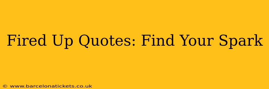 Fired Up Quotes: Find Your Spark