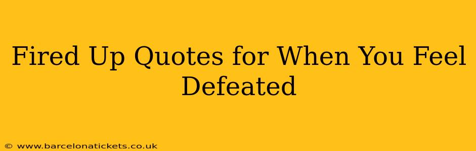 Fired Up Quotes for When You Feel Defeated