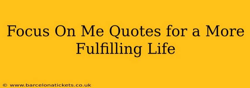Focus On Me Quotes for a More Fulfilling Life