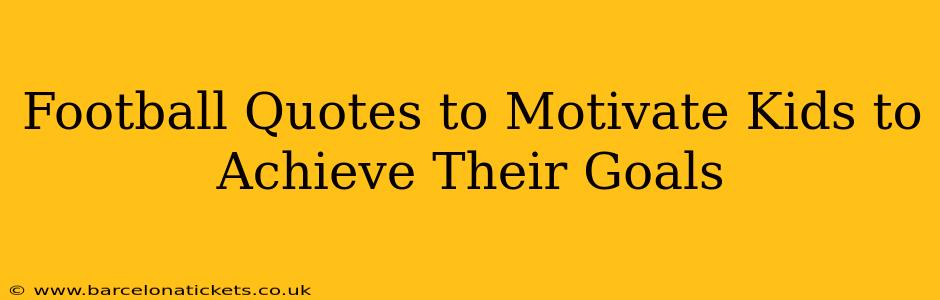 Football Quotes to Motivate Kids to Achieve Their Goals