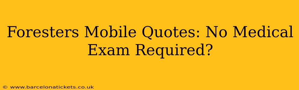 Foresters Mobile Quotes: No Medical Exam Required?