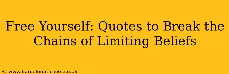Free Yourself: Quotes to Break the Chains of Limiting Beliefs
