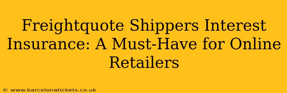 Freightquote Shippers Interest Insurance: A Must-Have for Online Retailers