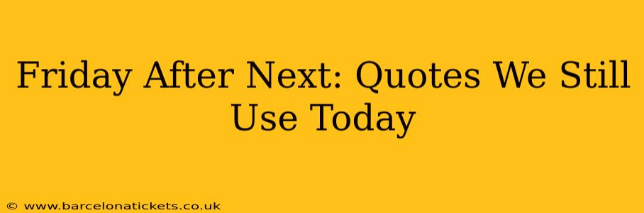 Friday After Next: Quotes We Still Use Today