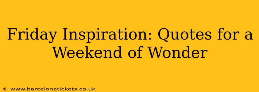 Friday Inspiration: Quotes for a Weekend of Wonder