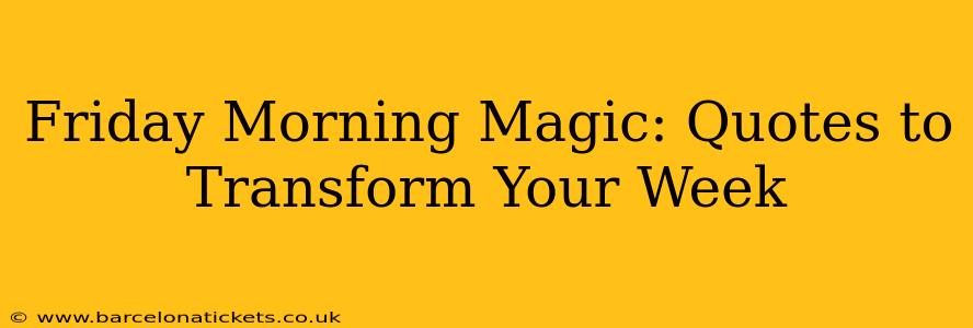 Friday Morning Magic: Quotes to Transform Your Week