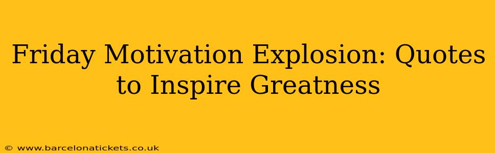 Friday Motivation Explosion: Quotes to Inspire Greatness