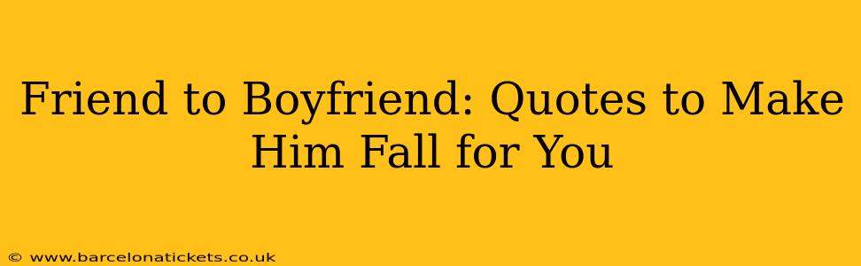 Friend to Boyfriend: Quotes to Make Him Fall for You