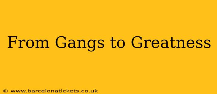 From Gangs to Greatness