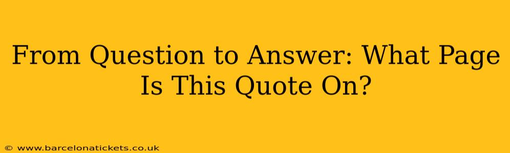 From Question to Answer: What Page Is This Quote On?