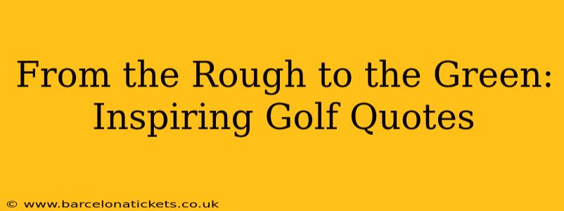 From the Rough to the Green: Inspiring Golf Quotes