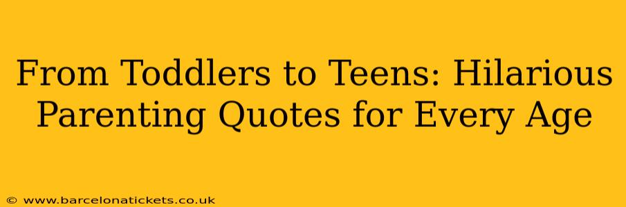 From Toddlers to Teens: Hilarious Parenting Quotes for Every Age