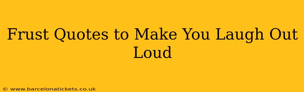 Frust Quotes to Make You Laugh Out Loud
