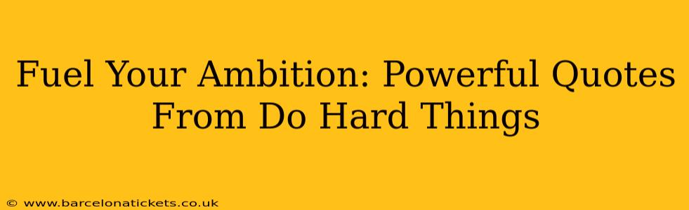 Fuel Your Ambition: Powerful Quotes From Do Hard Things