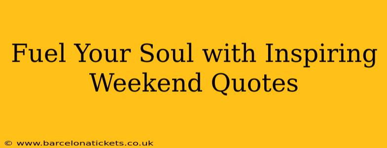 Fuel Your Soul with Inspiring Weekend Quotes
