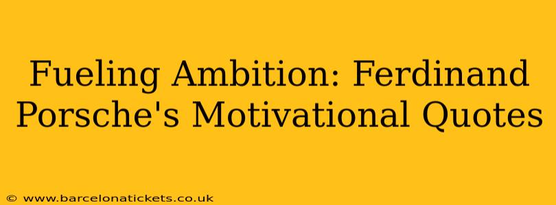 Fueling Ambition: Ferdinand Porsche's Motivational Quotes
