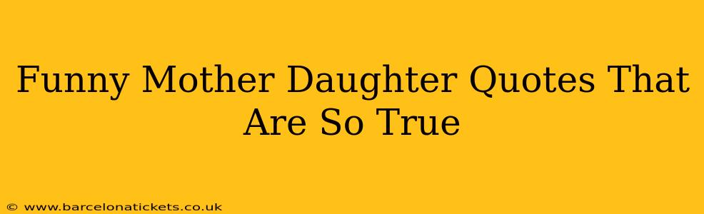 Funny Mother Daughter Quotes That Are So True