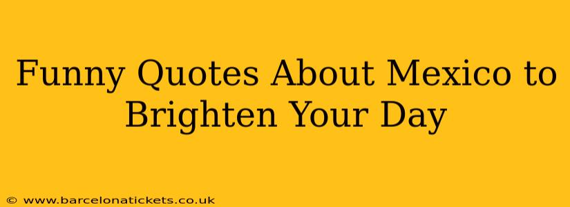 Funny Quotes About Mexico to Brighten Your Day
