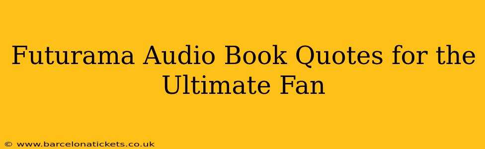 Futurama Audio Book Quotes for the Ultimate Fan