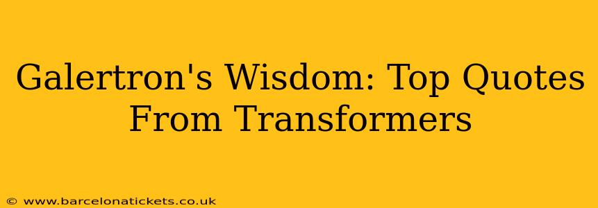 Galertron's Wisdom: Top Quotes From Transformers