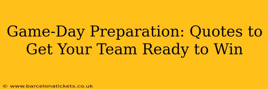 Game-Day Preparation: Quotes to Get Your Team Ready to Win
