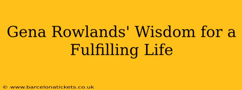 Gena Rowlands' Wisdom for a Fulfilling Life