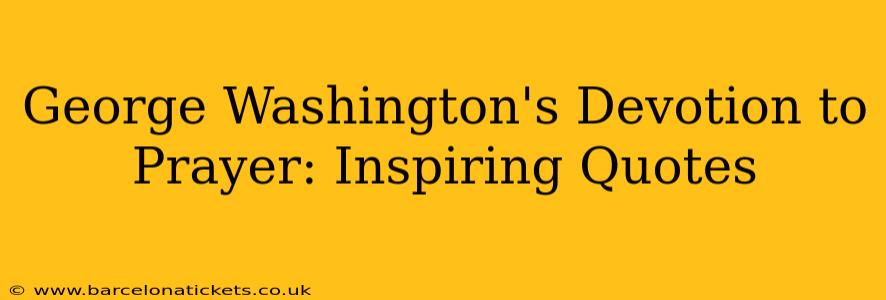 George Washington's Devotion to Prayer: Inspiring Quotes
