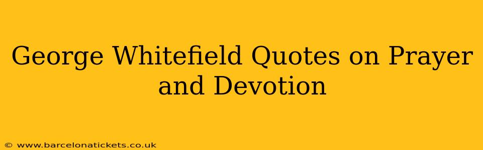 George Whitefield Quotes on Prayer and Devotion
