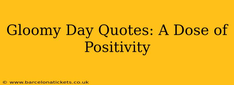 Gloomy Day Quotes: A Dose of Positivity