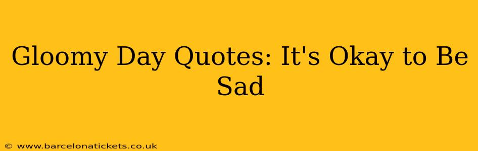 Gloomy Day Quotes: It's Okay to Be Sad