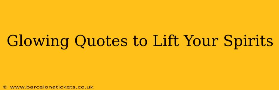 Glowing Quotes to Lift Your Spirits