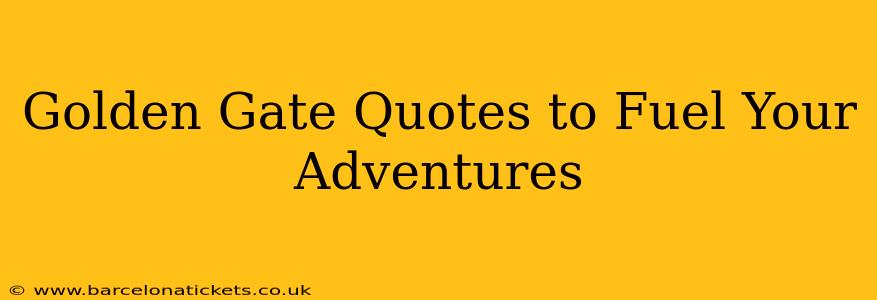 Golden Gate Quotes to Fuel Your Adventures