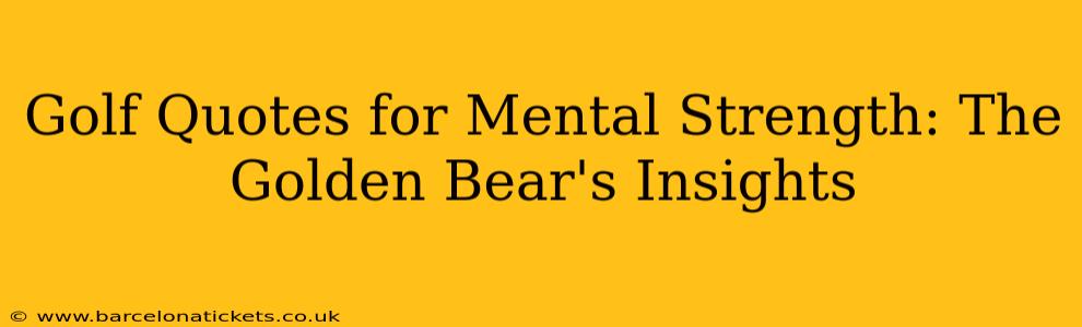 Golf Quotes for Mental Strength: The Golden Bear's Insights